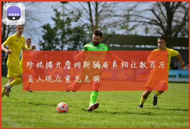 珍妮揭开詹姆斯骗局真相让数百万盲人观众重见光明