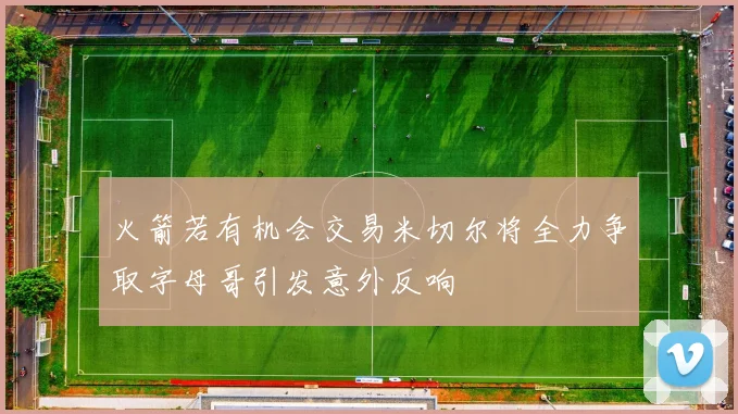 火箭若有机会交易米切尔将全力争取字母哥引发意外反响