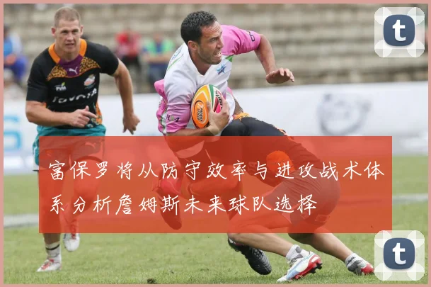 富保罗将从防守效率与进攻战术体系分析詹姆斯未来球队选择