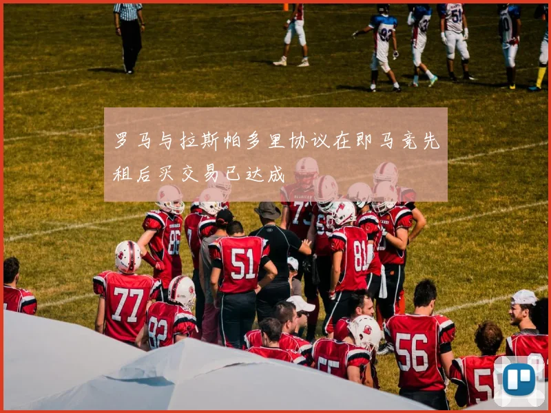 罗马与拉斯帕多里协议在即马竞先租后买交易已达成