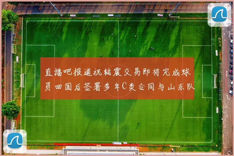 直播吧报道祝铭震交易即将完成球员回国后签署多年C类合同与山东队续约