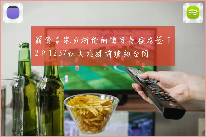 薪资专家分析伦纳德可与猛龙签下2年1237亿美元提前续约合同