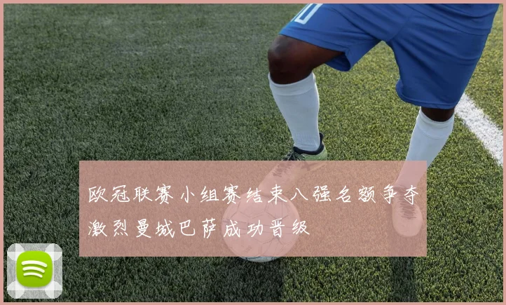 欧冠联赛小组赛结束八强名额争夺激烈曼城巴萨成功晋级