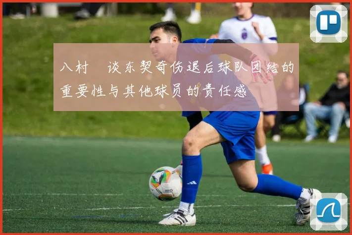 八村塁谈东契奇伤退后球队团结的重要性与其他球员的责任感