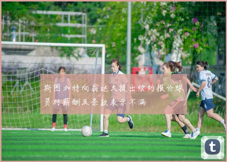 斯图加特向翁达夫提出续约报价球员对薪酬及条款表示不满